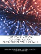 The Consumption, Composition and Nutritional Value of Milk di Silas Singer edito da WEBSTER S DIGITAL SERV S