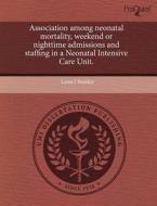 Association Among Neonatal Mortality, Weekend Or Nighttime Admissions And Staffing In A Neonatal Intensive Care Unit. di Leisa J Stanley edito da Proquest, Umi Dissertation Publishing