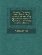 Maundy Thursday and Good Friday Services of the Holy Apostolic Church of Armenia - Primary Source Edition di Anonymous edito da Nabu Press