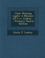 Clear Shining Light: A Memoir of C.W. Leakey... - Primary Source Edition di Emily P. Leakey edito da Nabu Press