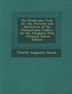 The Wilderness Trail: Or, the Ventures and Adventures of the Pennsylvania Traders on the Allegheny Path di Charles Augustus Hanna edito da Nabu Press