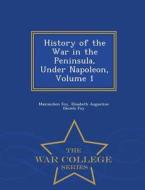 History Of The War In The Peninsula, Under Napoleon, Volume 1 - War College Series di Maximilien Foy, Elisabeth Augustine Daniels Foy edito da War College Series