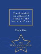 The Downfall (la Debacle) A Story Of The Horrors Of War; - War College Series di Emile Zola edito da War College Series