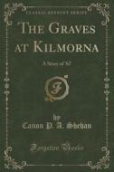 The Graves At Kilmorna di Canon P a Shehan edito da Forgotten Books