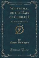 Whitehall, Or The Days Of Charles I, Vol. 1 di Emma Robinson edito da Forgotten Books
