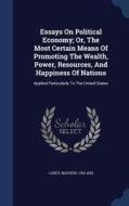 Essays On Political Economy; Or, The Most Certain Means Of Promoting The Wealth, Power, Resources, And Happiness Of Nations di Mathew Carey edito da Sagwan Press