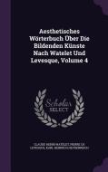 Aesthetisches Worterbuch Uber Die Bildenden Kunste Nach Watelet Und Levesque, Volume 4 di Claude-Henri Watelet edito da Palala Press