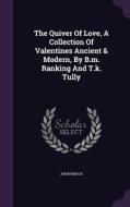 The Quiver Of Love, A Collection Of Valentines Ancient & Modern, By B.m. Ranking And T.k. Tully di Anonymous edito da Palala Press