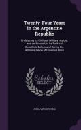 Twenty-four Years In The Argentine Republic di John Anthony King edito da Palala Press