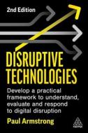 Disruptive Technologies: Develop a Practical Framework to Understand, Evaluate and Respond to Digital Disruption di Paul Armstrong edito da KOGAN PAGE