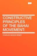 Constructive Principles of the Bahai Movement di Charles Mason Remey edito da HardPress Publishing