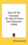 Tales of the Caucasus: The Ball of Snow, and Sultanetta (1895) di Alexandre Dumas edito da Kessinger Publishing