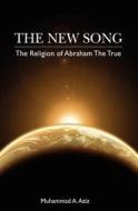 The New Song: The Religion of Abraham the True in Faith di Muhammad A. Aziz edito da Booksurge Publishing