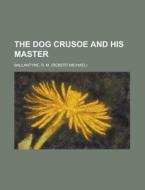 The Dog Crusoe and His Master di Robert Michael Ballantyne, R. M. Ballantyne edito da Rarebooksclub.com