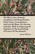 The Water-Cure. Stomach Complaints And Drug Diseases, Their Causes, Consequences, And Cure By Water, Air, Exercise, And  di James Wilson edito da Cullen Press