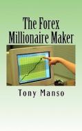 The Forex Millionaire Maker: How to Grow Your $500 Forex Account Into $1000000 in as Little as 3 Years di Tony Manso edito da Createspace
