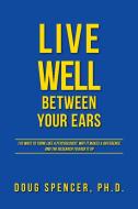 Live Well Between Your Ears di Doug Spencer edito da FriesenPress