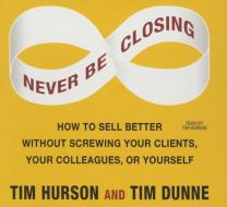 Never Be Closing: How to Sell Better Without Screwing Your Clients, Your Colleagues, or Yourself di Tim Dunne, Tim Hurson edito da Gildan Media Corporation