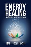 Energy Healing di Mary Szczepanski edito da iUniverse