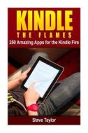 Kindle the Flames: 250 Amazing Apps for the Kindle Fire HD di Steve Taylor edito da Createspace