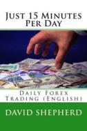 Just 15 Minutes Per Day: Daily Forex Trading (English) di David Shepherd edito da Createspace