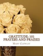 Gratitude: 101 Prayers and Praises di Mary Clewley edito da Createspace Independent Publishing Platform