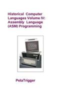 Historical Computer Languages Volume IV: Assembly Language (ASM) Programming di Peta Trigger, Dr Peta Trigger edito da Createspace
