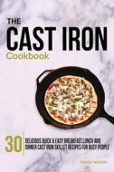 The Cast Iron Cookbook: 30 Delicious, Quick & Easy Breakfast, Lunch and Dinner Cast Iron Skillet Recipes for Busy People di Teresa Woods edito da Createspace