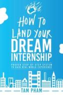 HOW TO LAND YOUR DREAM INTERNSHIP: PROVE di TAM PHAM edito da LIGHTNING SOURCE UK LTD