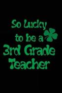 So Lucky to Be a 3rd Grade Teacher: Teachers Gifts, Leprechauns St Patricks Day, 6 X 9, 108 Lined Pages (Diary, Notebook, Journal) di My Holiday Journal, Blank Book Billionaire edito da Createspace Independent Publishing Platform