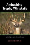 Ambushing Trophy Whitetails di John Trout edito da Rowman & Littlefield