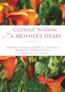Catholic Wisdom for a Mother's Heart di Donna-Marie Cooper O'Boyle edito da PARACLETE PR
