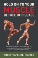 Hold On to Your MUSCLE, Be Free of Disease: Optimize Your Muscle Mass to Battle Aging and Disease While Promoting Total Fitness and Lasting Weight Los di Robert Iafelice edito da GATEKEEPER PUB