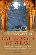 Cathedrals of Steam: How London's Great Stations Were Built - And How They Transformed the City di Christian Wolmar edito da ATLANTIC BOOKS LTD