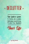 Declutter: The Simple Guide to Tidying and Cleaning Your Home, Room by Room, to Help You Organize Your Life di Mary Gordon edito da INDEPENDENTLY PUBLISHED