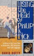 Losing The Head Of Philip K. Dick di David Dufty edito da Oneworld Publications