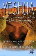 Yeshua: Mystic Christianity and the Path to Christ Consciousness di William Walker Atkinson, LaTeef Terrell Warnick edito da 1 Soul Publishing