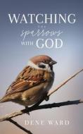 Watching the Sparrows with God di Dene Ward edito da DeWard Publishing