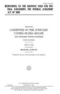 Responding to the Growing Need for Federal Judgeships: The Federal Judgeship Act of 2008 di United States Congress, United States Senate, Committee on the Judiciary edito da Createspace Independent Publishing Platform