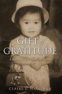 Gift of Gratitude: Lessons from the Classroom di Claire E. Hallinan edito da Createspace Independent Publishing Platform