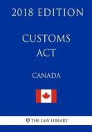 Customs ACT (Canada) - 2018 Edition di The Law Library edito da Createspace Independent Publishing Platform