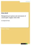 Managerial perception and assessment of catastrophic supply chain risks di Simon Barth edito da GRIN Publishing