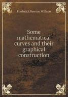 Some Mathematical Curves And Their Graphical Construction di Frederick Newton Willson edito da Book On Demand Ltd.