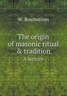 The Origin Of Masonic Ritual & Tradition A Lecture di W Rowbottom edito da Book On Demand Ltd.