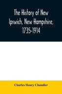 The history of New Ipswich, New Hampshire, 1735-1914 di Charles Henry Chandler edito da Alpha Editions
