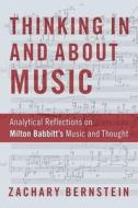Thinking in and about Music: Analytical Reflections on Milton Babbitt's Music and Thought di Zachary Bernstein edito da OXFORD UNIV PR