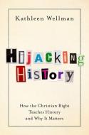 Hijacking History: How the Christian Right Teaches the Past and Why It Matters di Kathleen Wellman edito da OXFORD UNIV PR