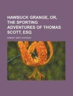 Hawbuck Grange, Or, The Sporting Adventures Of Thomas Scott, Esq di Robert Smith Surtees edito da General Books Llc
