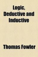 Logic, Deductive And Inductive di Thomas Fowler edito da General Books Llc