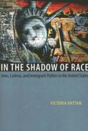 In the Shadow of Race - Jews, Latinos and Immigrant Politics in the United States di Victoria Hattam edito da University of Chicago Press